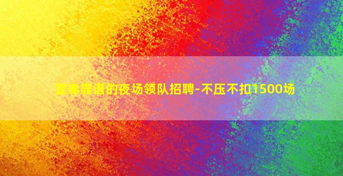 宜春靠谱的夜场领队招聘-不压不扣1500场